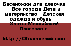 Басаножки для девочки - Все города Дети и материнство » Детская одежда и обувь   . Ханты-Мансийский,Лангепас г.